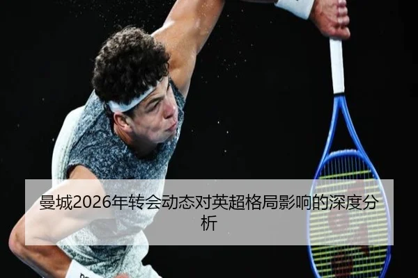 曼城2026年转会动态对英超格局影响的深度分析